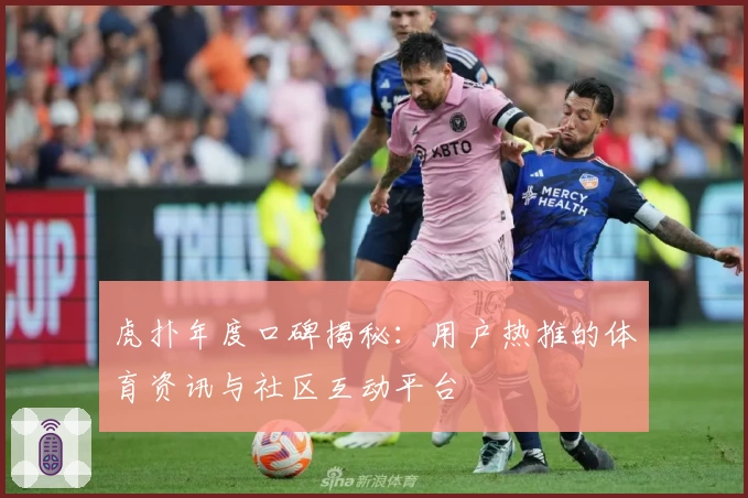 虎扑年度口碑揭秘:用户热推的体育资讯与社区互动平台