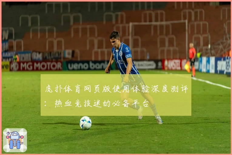 虎扑体育网页版使用体验深度测评：热血竞技迷的必备平台