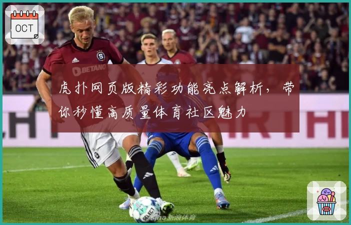 虎扑网页版精彩功能亮点解析,带你秒懂高质量体育社区魅力