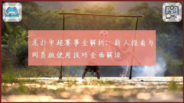 虎扑中超赛事全解析：新人指南与网页版使用技巧全面解读