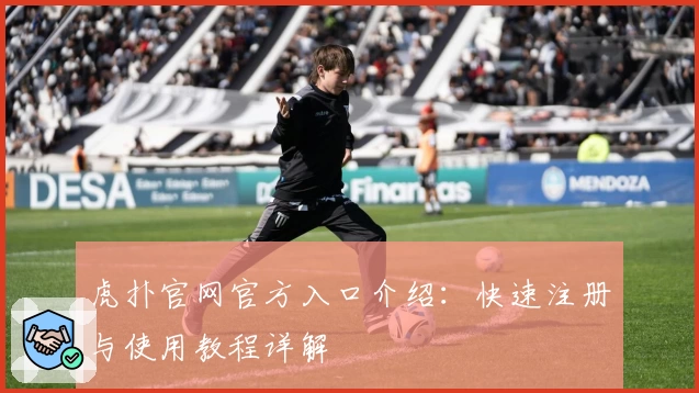 虎扑官网官方入口介绍:快速注册与使用教程详解