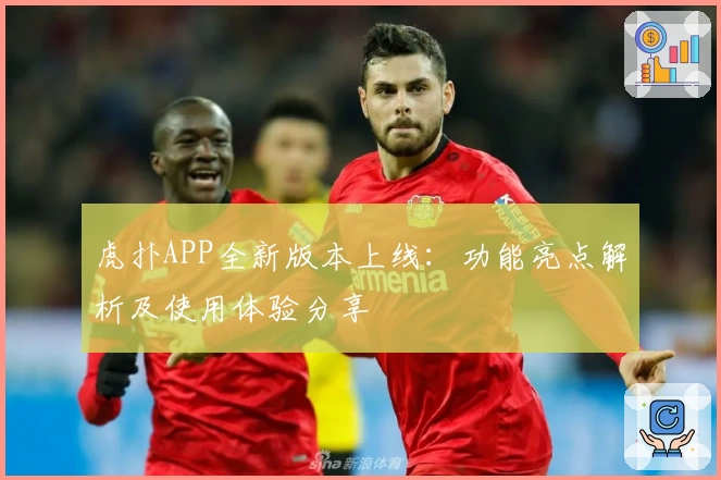 虎扑APP全新版本上线：功能亮点解析及使用体验分享