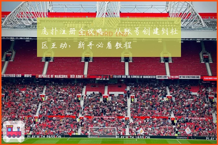 虎扑注册全攻略：从账号创建到社区互动，新手必看教程