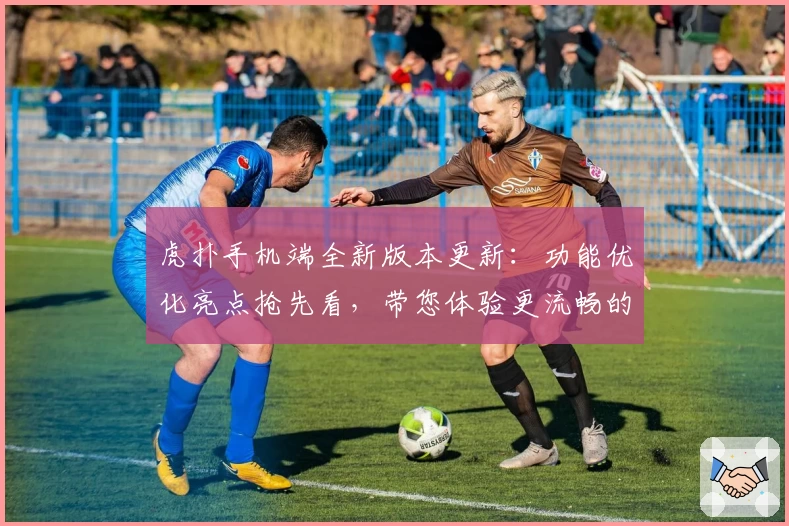 虎扑手机端全新版本更新：功能优化亮点抢先看，带您体验更流畅的社区互动