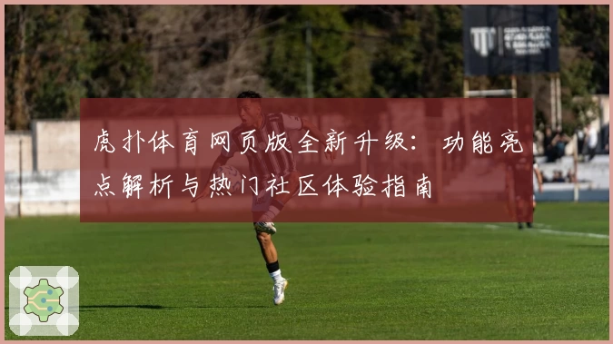 虎扑体育网页版全新升级：功能亮点解析与热门社区体验指南