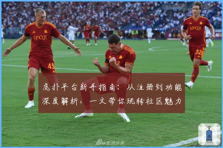 虎扑平台新手指南：从注册到功能深度解析，一文带你玩转社区魅力