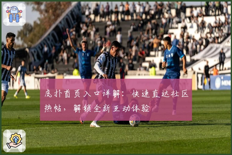 虎扑首页入口详解：快速直达社区热帖，解锁全新互动体验