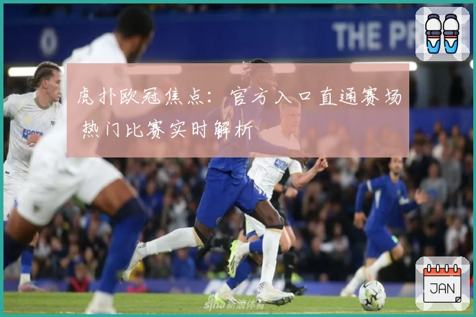 虎扑欧冠焦点：官方入口直通赛场 热门比赛实时解析