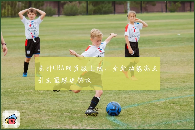 虎扑CBA网页版上线,全新功能亮点引发篮球迷热议