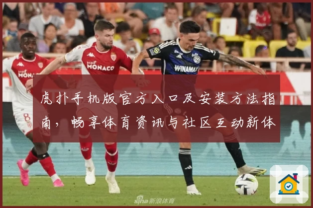 虎扑手机版官方入口及安装方法指南，畅享体育资讯与社区互动新体验
