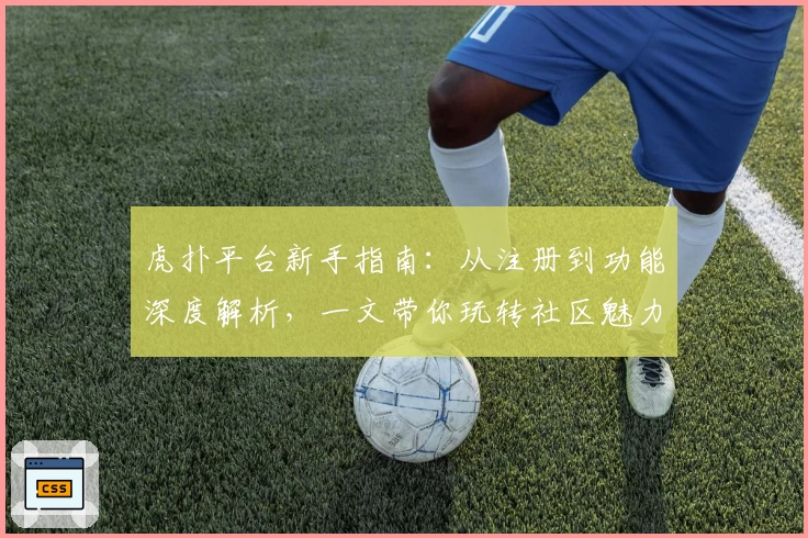 虎扑平台新手指南:从注册到功能深度解析,一文带你玩转社区魅力