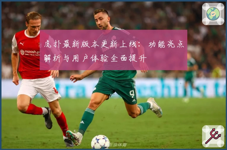 虎扑最新版本更新上线：功能亮点解析与用户体验全面提升