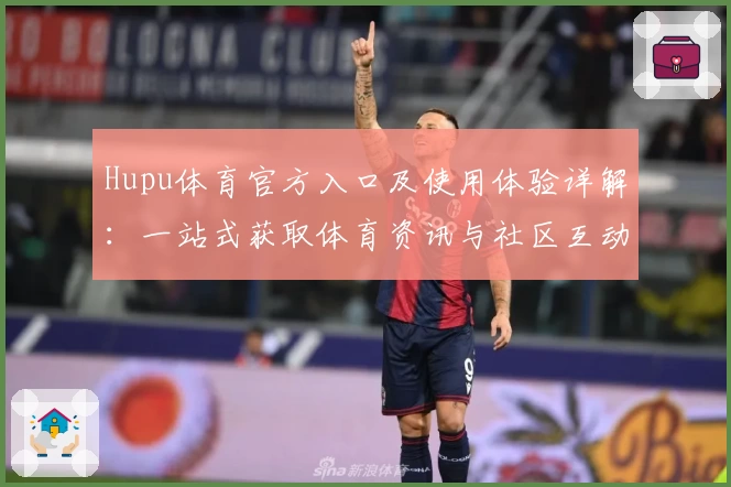 Hupu体育官方入口及使用体验详解：一站式获取体育资讯与社区互动的最佳选择