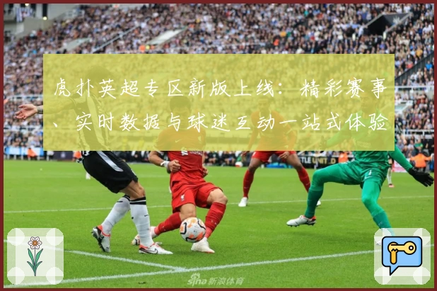 虎扑英超专区新版上线：精彩赛事、实时数据与球迷互动一站式体验！