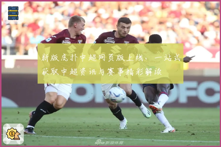 新版虎扑中超网页版上线，一站式获取中超资讯与赛事精彩解读