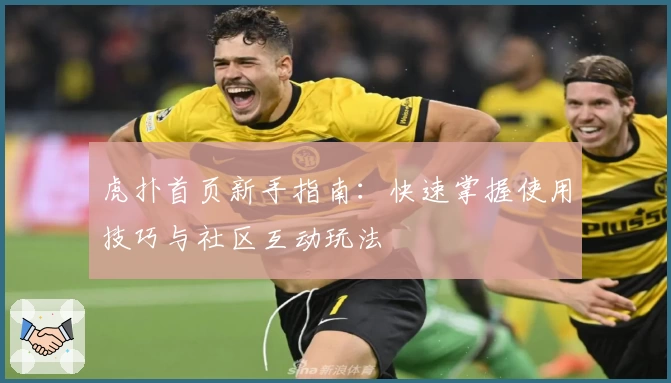 虎扑首页新手指南：快速掌握使用技巧与社区互动玩法