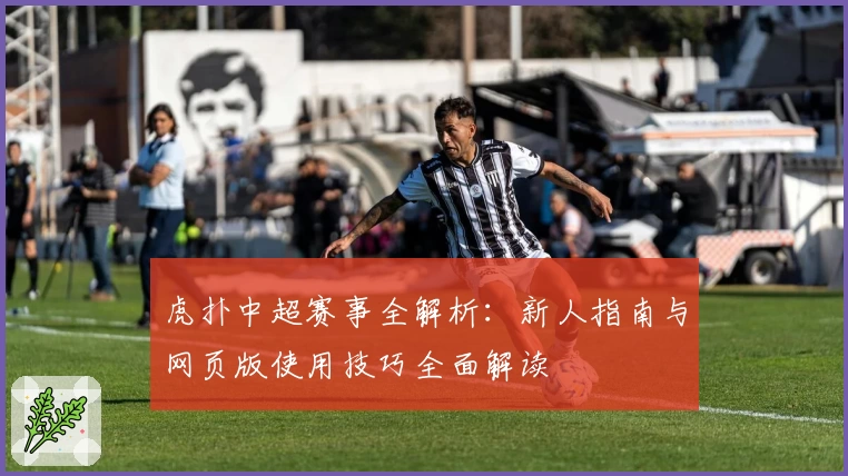 虎扑中超赛事全解析：新人指南与网页版使用技巧全面解读