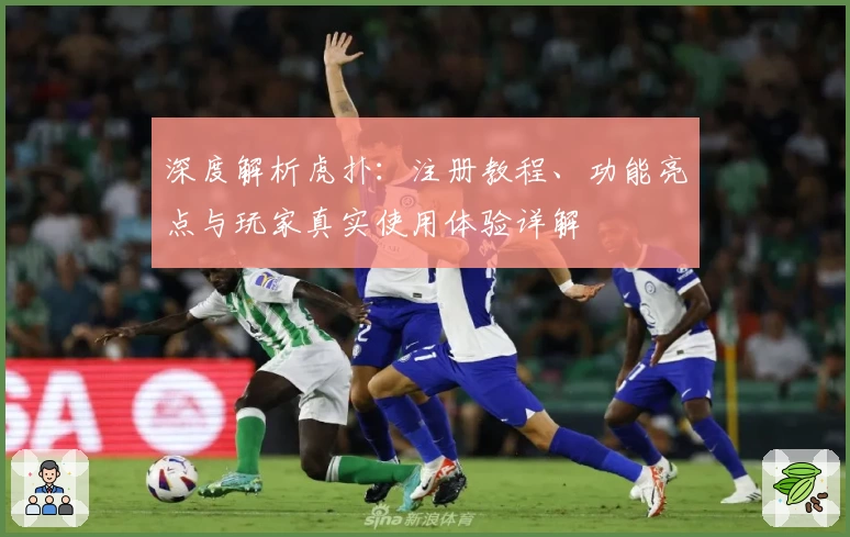 深度解析虎扑：注册教程、功能亮点与玩家真实使用体验详解