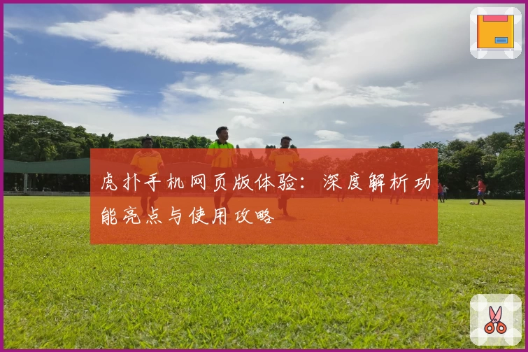 虎扑手机网页版体验：深度解析功能亮点与使用攻略