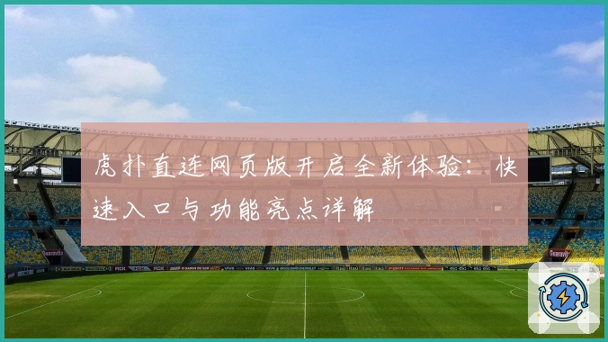 虎扑直连网页版开启全新体验：快速入口与功能亮点详解