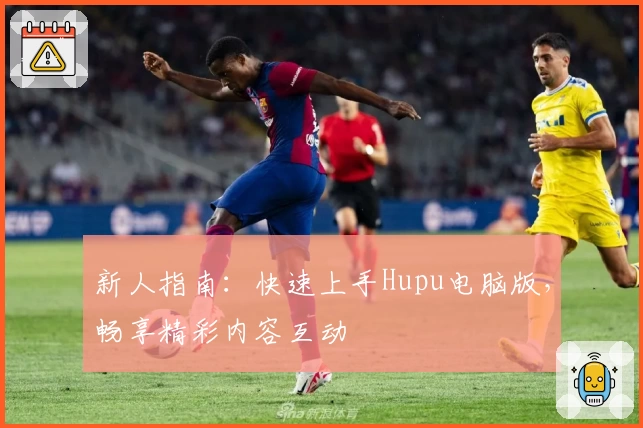 新人指南：快速上手Hupu电脑版，畅享精彩内容互动