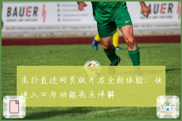 虎扑直连网页版开启全新体验:快速入口与功能亮点详解