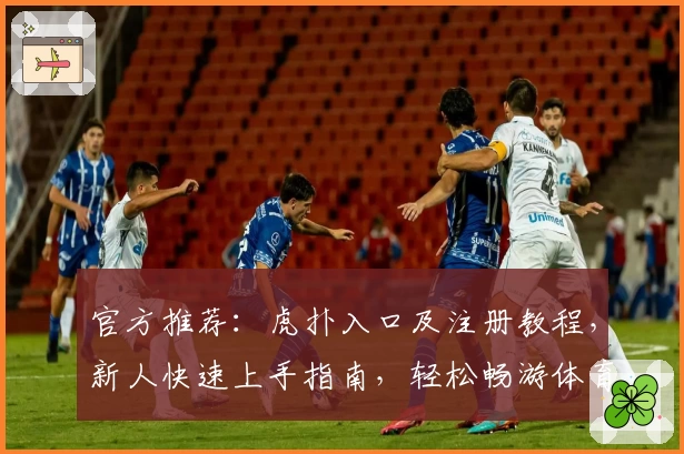官方推荐：虎扑入口及注册教程，新人快速上手指南，轻松畅游体育与社区互动世界