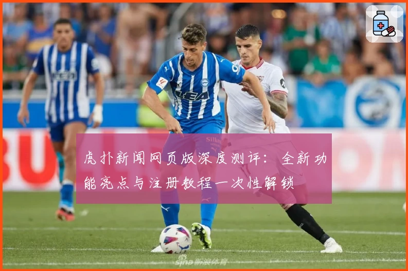 虎扑新闻网页版深度测评：全新功能亮点与注册教程一次性解锁