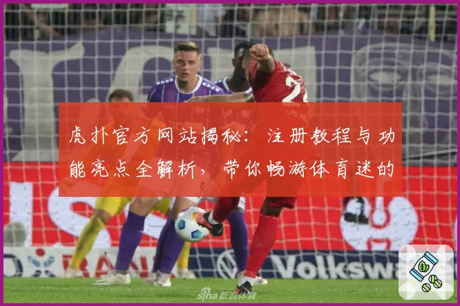 虎扑官方网站揭秘：注册教程与功能亮点全解析，带你畅游体育迷的专属社区