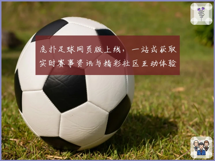 虎扑足球网页版上线，一站式获取实时赛事资讯与精彩社区互动体验