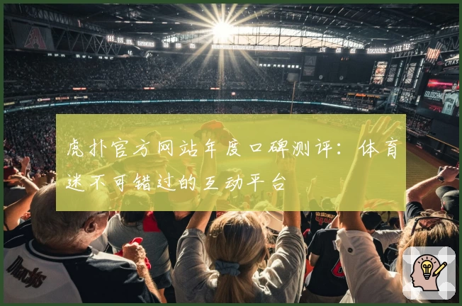 虎扑官方网站年度口碑测评：体育迷不可错过的互动平台