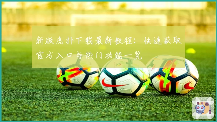 新版虎扑下载最新教程：快速获取官方入口与热门功能一览