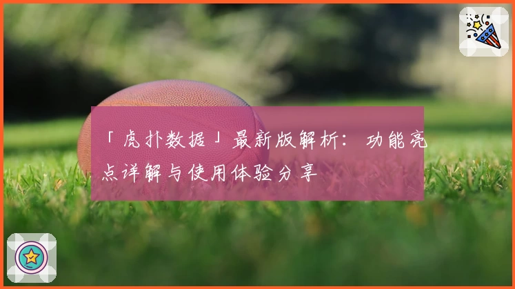 「虎扑数据」最新版解析：功能亮点详解与使用体验分享